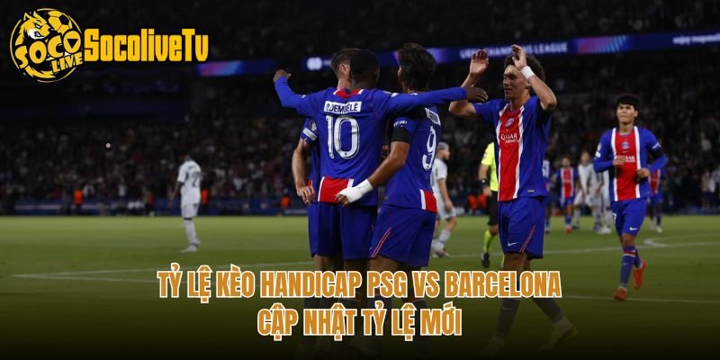 Tỷ Lệ Kèo Handicap PSG Vs Barcelona – Cập Nhật Tỷ Lệ Mới