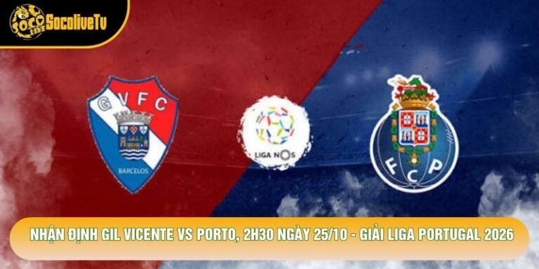 Nhận Định Gil Vicente Vs Porto, 2h30 Ngày 25/10 - Giải Liga Portugal 2026