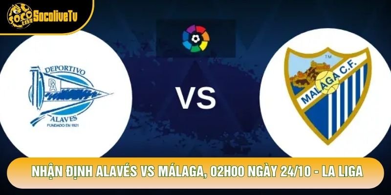 Nhận Định Alavés Vs Málaga, 02h00 Ngày 24/10 - La Liga