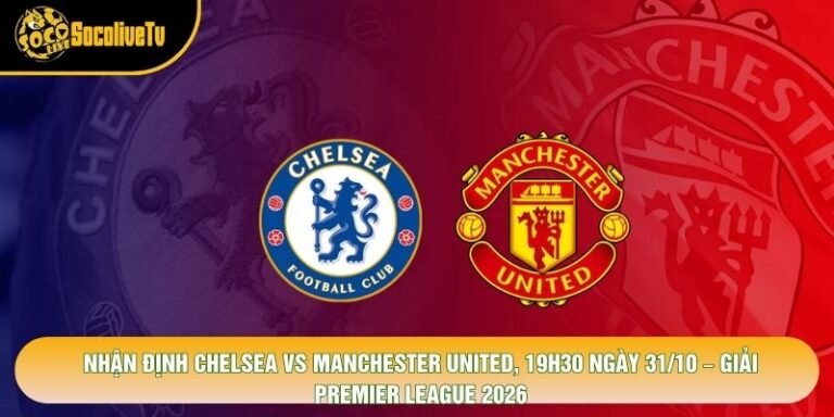Nhận Định Chelsea Vs Manchester United, 19h30 Ngày 31/10 – Giải Premier League 2026