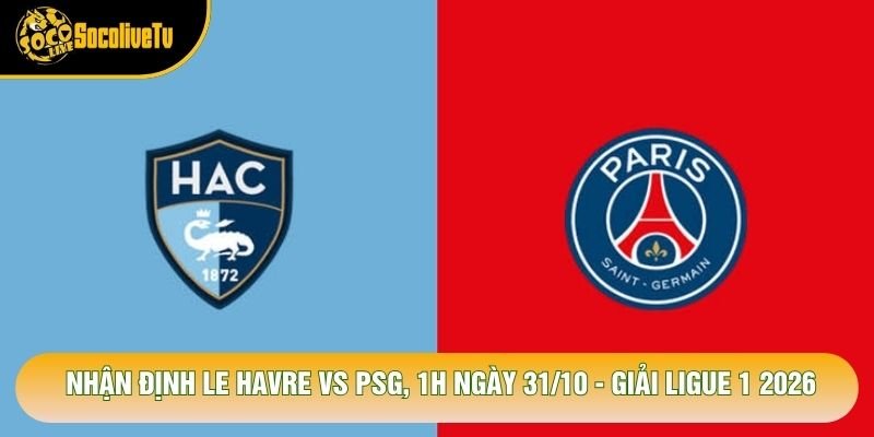 Nhận Định Le Havre Vs Psg, 1h Ngày 31/10 – Giải Ligue 1 2026