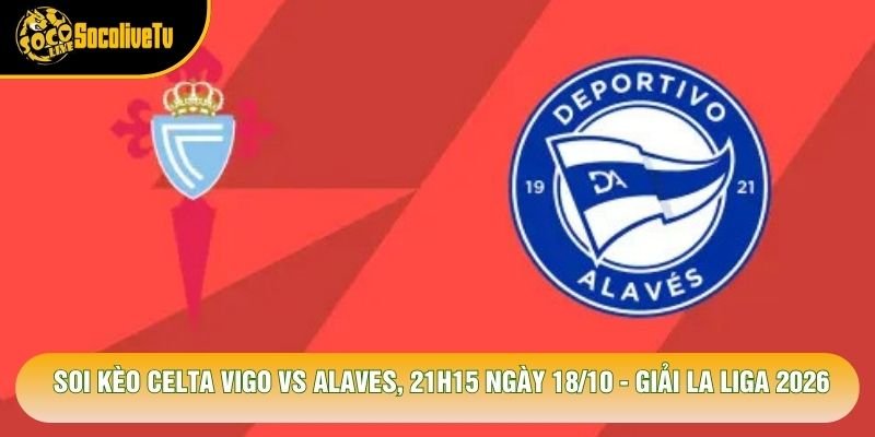 Soi Kèo Celta Vigo Vs Alaves, 21h15 Ngày 18/10 – Giải La Liga 2026
