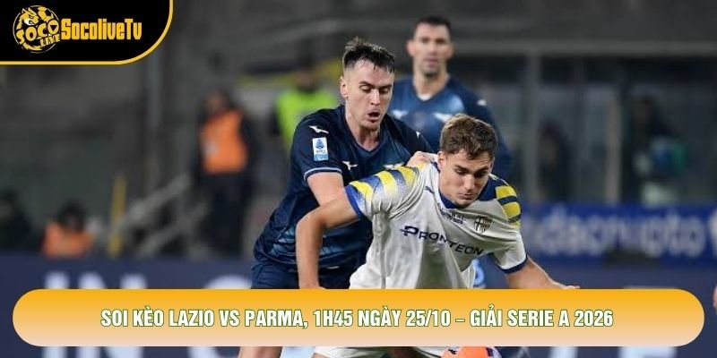 Soi Kèo Lazio Vs Parma, 1h45 Ngày 25/10 – Giải Serie A 2026