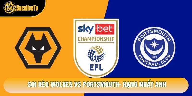 Soi Kèo Wolves Vs Portsmouth, 01h45 Ngày 21/10 – Hạng Nhất Anh