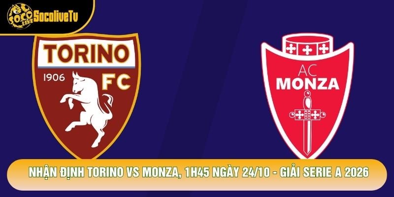 Nhận Định Torino Vs Monza, 1h45 Ngày 24/10 - Giải Serie A 2026